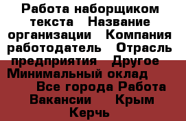 Работа наборщиком текста › Название организации ­ Компания-работодатель › Отрасль предприятия ­ Другое › Минимальный оклад ­ 23 000 - Все города Работа » Вакансии   . Крым,Керчь